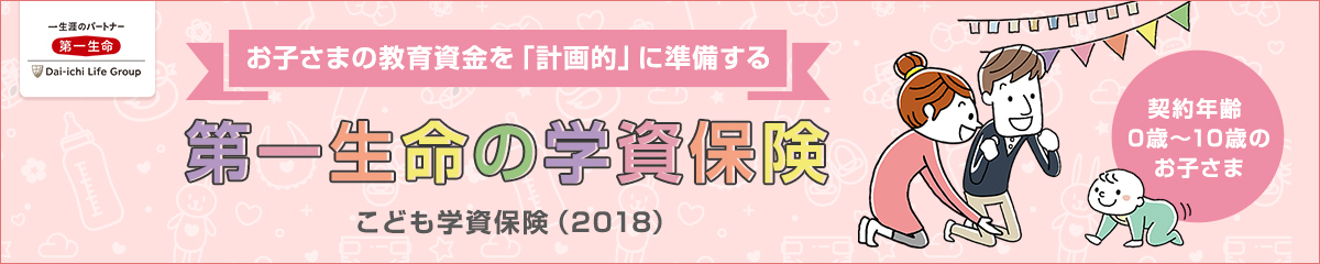 お子さまの教育資金を「計画的」に準備する。第一生命の学資保険