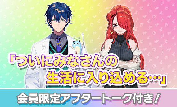 「ついにみなさんの生活に入り込める・・・」会員限定アフタートーク付き！