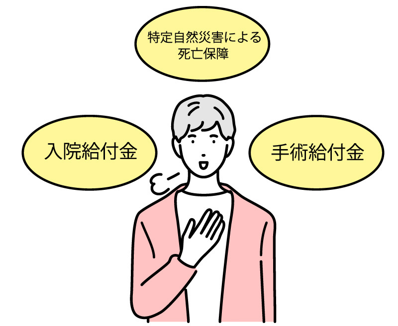 手術給付金・特定自然災害による死亡保障など、充実の保障内容！  